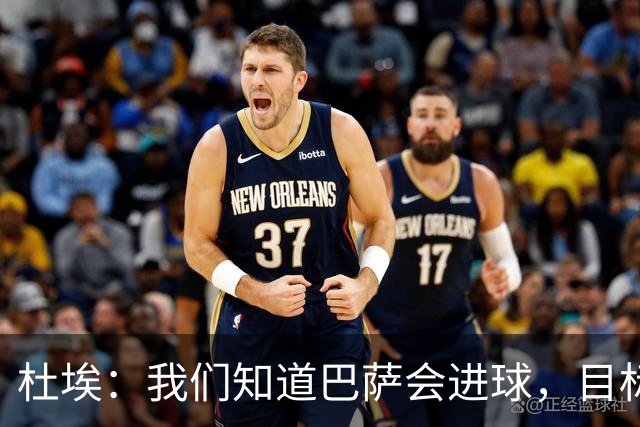 杜埃：我们知道巴萨会进球，目标就是比他们进得更多